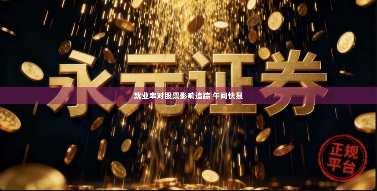 就业率对股票影响追踪 午间快报