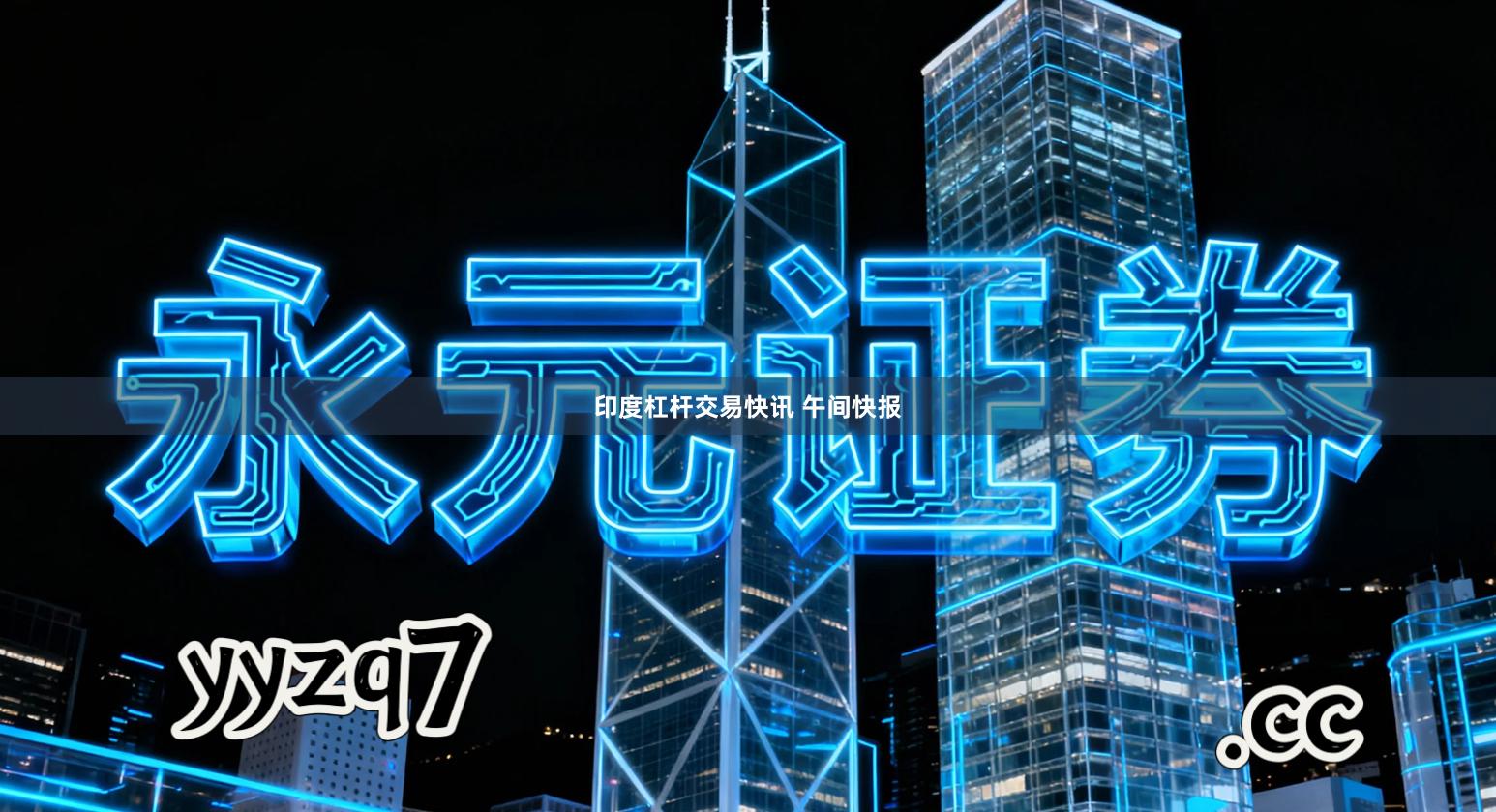 印度杠杆交易快讯 午间快报